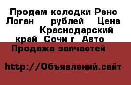 Продам колодки Рено Логан 600 рублей  › Цена ­ 600 - Краснодарский край, Сочи г. Авто » Продажа запчастей   